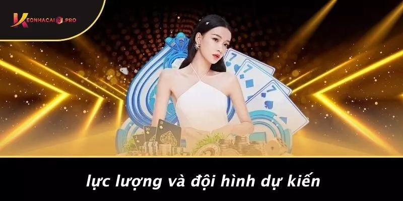 Lực Lượng Và Đội Hình Dự Kiến
